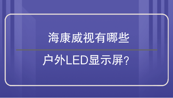 海康威視有哪些戶外LED顯示屏？